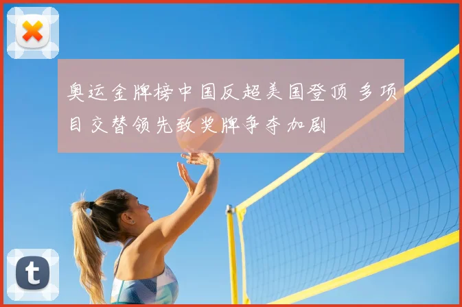 奥运金牌榜中国反超美国登顶 多项目交替领先致奖牌争夺加剧