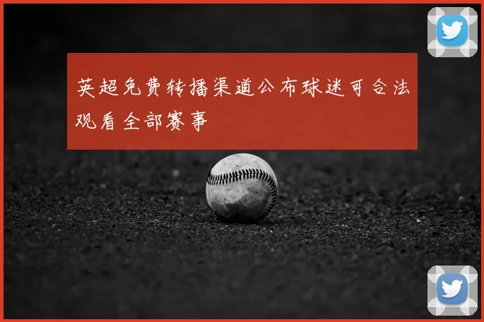 英超免费转播渠道公布球迷可合法观看全部赛事