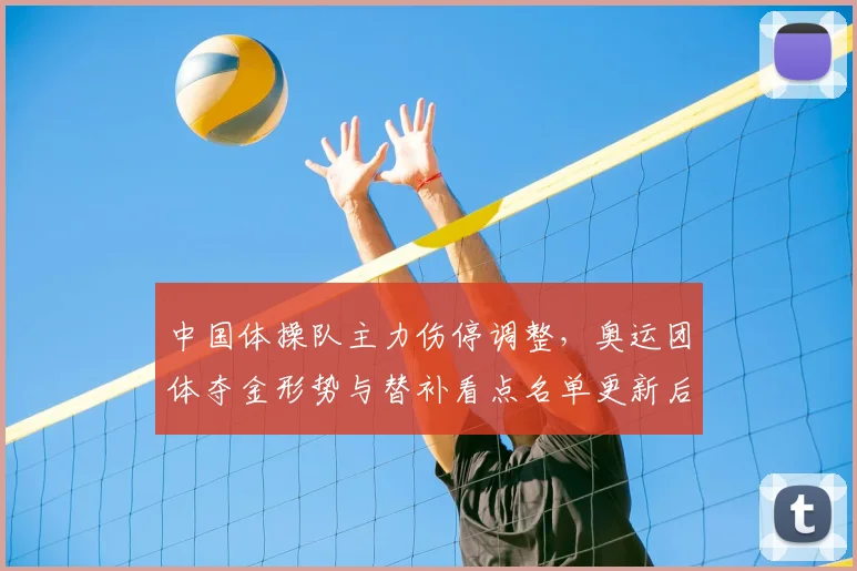 中国体操队主力伤停调整，奥运团体夺金形势与替补看点名单更新后备战策略