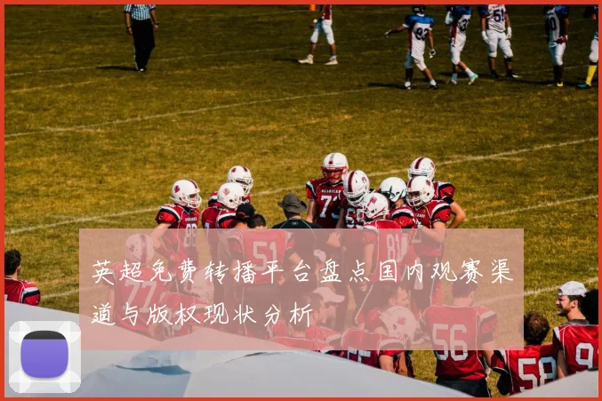 英超免费转播平台盘点国内观赛渠道与版权现状分析