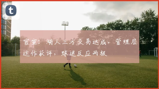 官宣:湖人三方交易达成,管理层运作获评,球迷反应两极