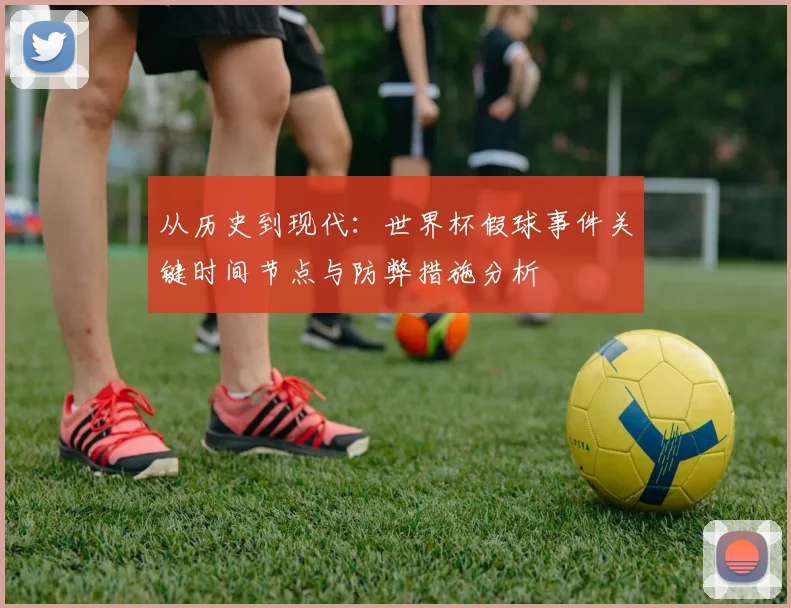 从历史到现代：世界杯假球事件关键时间节点与防弊措施分析
