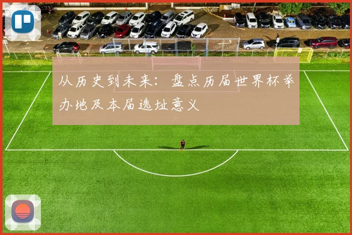 从历史到未来：盘点历届世界杯举办地及本届选址意义