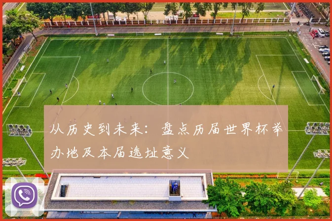 从历史到未来：盘点历届世界杯举办地及本届选址意义