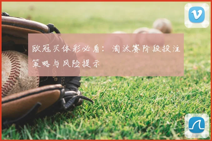 欧冠买体彩必看：淘汰赛阶段投注策略与风险提示