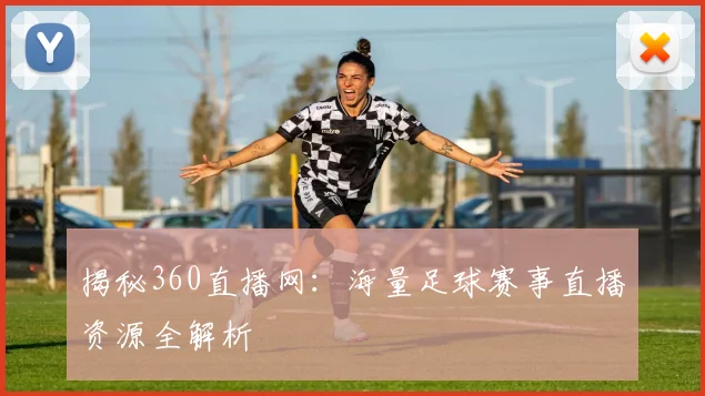 揭秘360直播网：海量足球赛事直播资源全解析