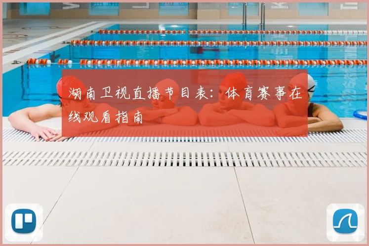 湖南卫视直播节目表：体育赛事在线观看指南